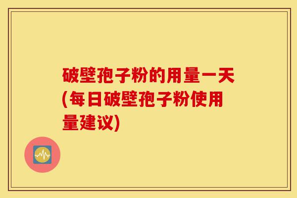 破壁孢子粉的用量一天(每日破壁孢子粉使用量建议)-第1张图片-灵芝之家 破壁孢子粉的用量一天(每日破壁孢子粉使用量建议)-第1张图片-灵芝之家