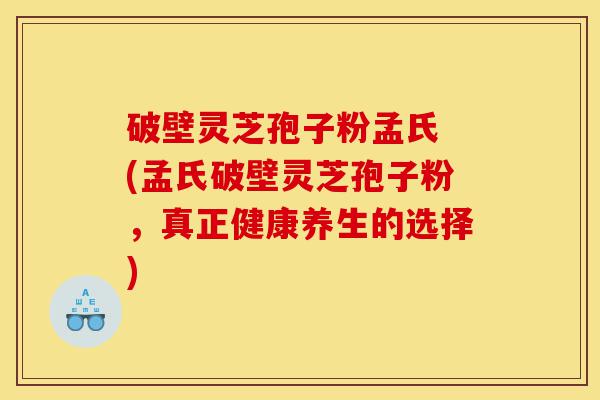 破壁灵芝孢子粉孟氏 (孟氏破壁灵芝孢子粉,真正健康养生的选择)-第1张图片-灵芝之家 破壁灵芝孢子粉孟氏 (孟氏破壁灵芝孢子粉,真正健康养生的选择)-第1张图片-灵芝之家