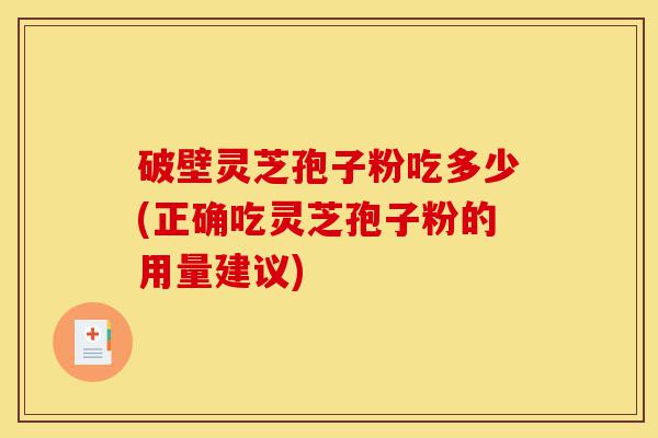 破壁灵芝孢子粉吃多少(正确吃灵芝孢子粉的用量建议)-第1张图片-灵芝之家 破壁灵芝孢子粉吃多少(正确吃灵芝孢子粉的用量建议)-第1张图片-灵芝之家