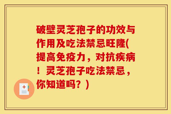 破壁灵芝孢子的功效与作用及吃法禁忌旺隆(提高免疫力,对抗疾病!灵芝孢子吃法禁忌,你知道吗?)-第1张图片-灵芝之家 破壁灵芝孢子的功效与作用及吃法禁忌旺隆(提高免疫力,对抗疾病!灵芝孢子吃法禁忌,你知道吗?)-第1张图片-灵芝之家