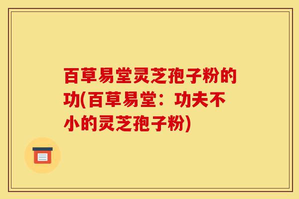 百草易堂灵芝孢子粉的功(百草易堂:功夫不小的灵芝孢子粉)-第1张图片-灵芝之家 百草易堂灵芝孢子粉的功(百草易堂:功夫不小的灵芝孢子粉)-第1张图片-灵芝之家