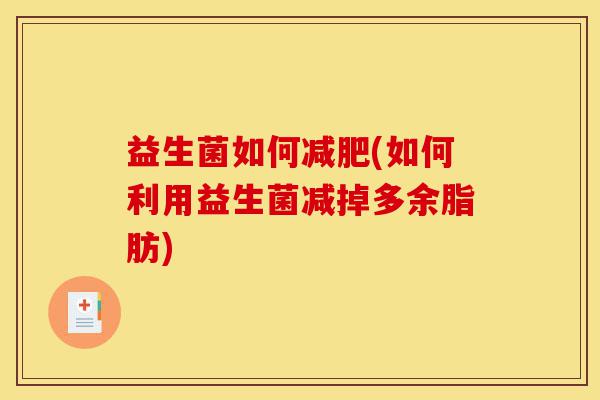 益生菌如何减肥(如何利用益生菌减掉多余脂肪)-第1张图片-灵芝之家