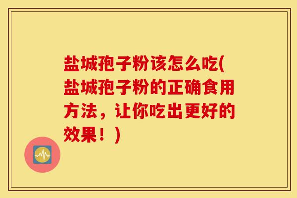 盐城孢子粉该怎么吃(盐城孢子粉的正确食用方法,让你吃出更好的效果!)-第1张图片-灵芝之家 盐城孢子粉该怎么吃(盐城孢子粉的正确食用方法,让你吃出更好的效果!)-第1张图片-灵芝之家