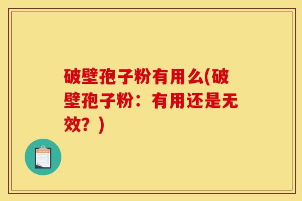 破壁孢子粉有用么(破壁孢子粉:有用还是无效?)-第1张图片-灵芝之家 破壁孢子粉有用么(破壁孢子粉:有用还是无效?)-第1张图片-灵芝之家