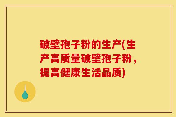 破壁孢子粉的生产(生产高质量破壁孢子粉,提高健康生活品质)-第1张图片-灵芝之家 破壁孢子粉的生产(生产高质量破壁孢子粉,提高健康生活品质)-第1张图片-灵芝之家