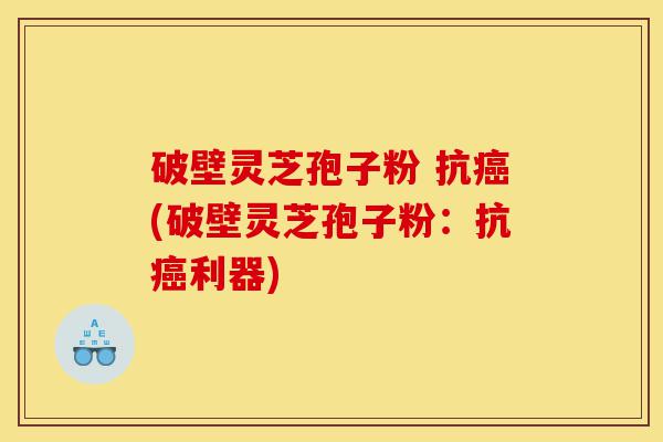 破壁灵芝孢子粉 抗癌(破壁灵芝孢子粉:抗癌利器)-第1张图片-灵芝之家 破壁灵芝孢子粉 抗癌(破壁灵芝孢子粉:抗癌利器)-第1张图片-灵芝之家