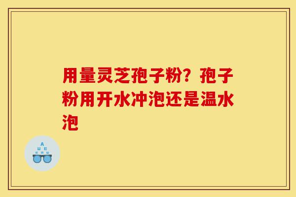 用量灵芝孢子粉?孢子粉用开水冲泡还是温水泡-第1张图片-灵芝之家 用量灵芝孢子粉?孢子粉用开水冲泡还是温水泡-第1张图片-灵芝之家