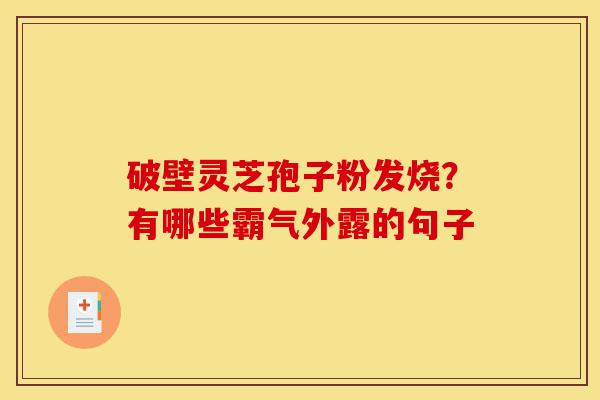 破壁灵芝孢子粉发烧?有哪些霸气外露的句子-第1张图片-灵芝之家 破壁灵芝孢子粉发烧?有哪些霸气外露的句子-第1张图片-灵芝之家