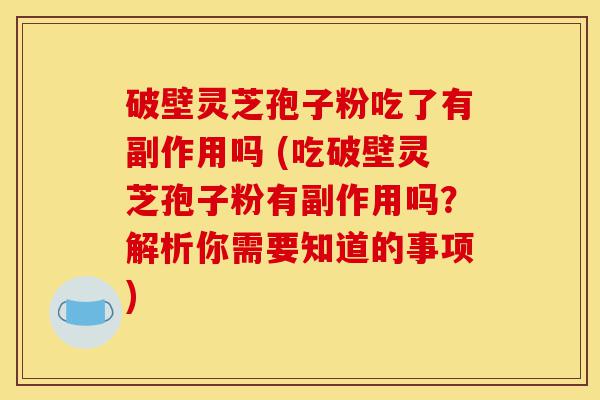 破壁灵芝孢子粉吃了有副作用吗 (吃破壁灵芝孢子粉有副作用吗?解析你需要知道的事项)-第1张图片-灵芝之家 破壁灵芝孢子粉吃了有副作用吗 (吃破壁灵芝孢子粉有副作用吗?解析你需要知道的事项)-第1张图片-灵芝之家