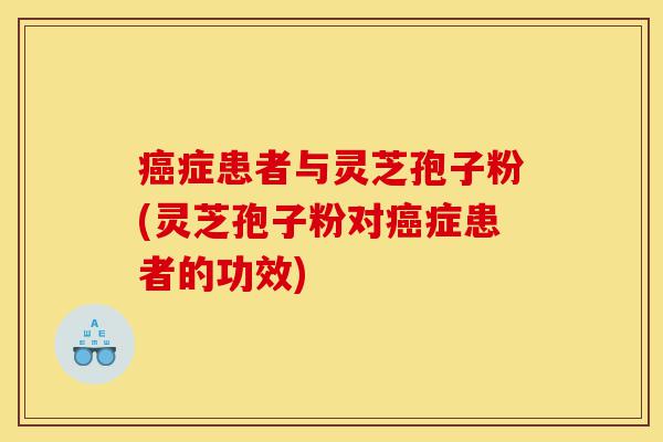 癌症患者与灵芝孢子粉(灵芝孢子粉对癌症患者的功效)-第1张图片-灵芝之家 癌症患者与灵芝孢子粉(灵芝孢子粉对癌症患者的功效)-第1张图片-灵芝之家