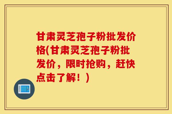 甘肃灵芝孢子粉批发价格(甘肃灵芝孢子粉批发价,限时抢购,赶快点击了解!)-第1张图片-灵芝之家 甘肃灵芝孢子粉批发价格(甘肃灵芝孢子粉批发价,限时抢购,赶快点击了解!)-第1张图片-灵芝之家