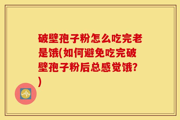 破壁孢子粉怎么吃完老是饿(如何避免吃完破壁孢子粉后总感觉饿?)-第1张图片-灵芝之家 破壁孢子粉怎么吃完老是饿(如何避免吃完破壁孢子粉后总感觉饿?)-第1张图片-灵芝之家