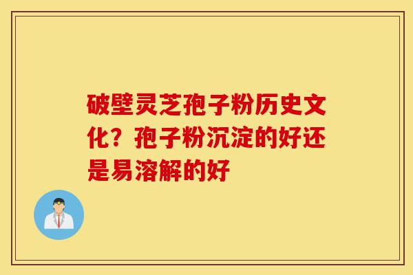 破壁灵芝孢子粉历史文化?孢子粉沉淀的好还是易溶解的好-第1张图片-灵芝之家 破壁灵芝孢子粉历史文化?孢子粉沉淀的好还是易溶解的好-第1张图片-灵芝之家