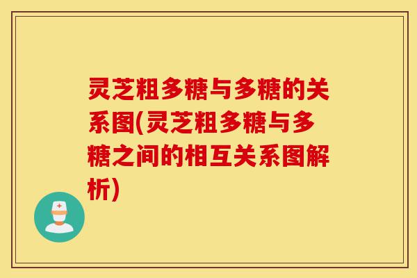 灵芝粗多糖与多糖的关系图(灵芝粗多糖与多糖之间的相互关系图解析)-第1张图片-灵芝之家