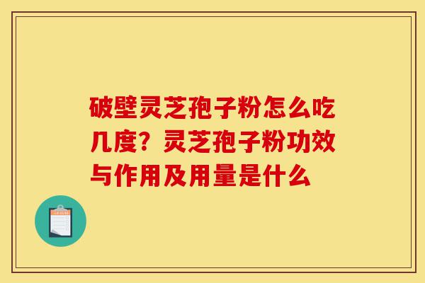 破壁灵芝孢子粉怎么吃几度?灵芝孢子粉功效与作用及用量是什么-第1张图片-灵芝之家 破壁灵芝孢子粉怎么吃几度?灵芝孢子粉功效与作用及用量是什么-第1张图片-灵芝之家