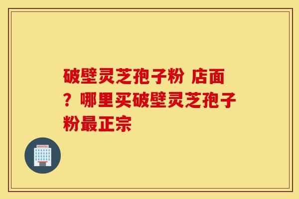 破壁灵芝孢子粉 店面?哪里买破壁灵芝孢子粉最正宗-第1张图片-灵芝之家 破壁灵芝孢子粉 店面?哪里买破壁灵芝孢子粉最正宗-第1张图片-灵芝之家