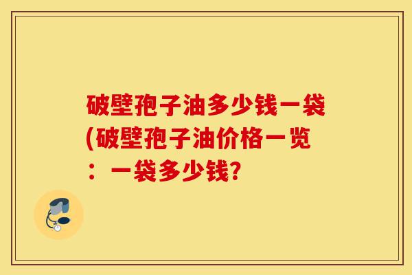 破壁孢子油多少钱一袋(破壁孢子油价格一览:一袋多少钱?-第1张图片-灵芝之家 破壁孢子油多少钱一袋(破壁孢子油价格一览:一袋多少钱?-第1张图片-灵芝之家