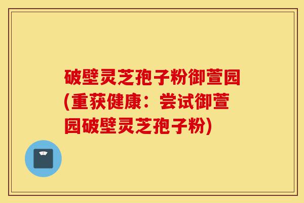 破壁灵芝孢子粉御萱园(重获健康:尝试御萱园破壁灵芝孢子粉)-第1张图片-灵芝之家 破壁灵芝孢子粉御萱园(重获健康:尝试御萱园破壁灵芝孢子粉)-第1张图片-灵芝之家