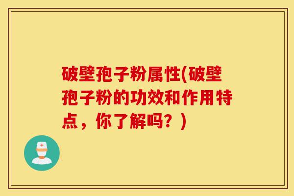 破壁孢子粉属性(破壁孢子粉的功效和作用特点，你了解吗？)-第1张图片-灵芝之家