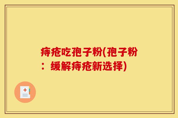 痔疮吃孢子粉(孢子粉:缓解痔疮新选择)-第1张图片-灵芝之家 痔疮吃孢子粉(孢子粉:缓解痔疮新选择)-第1张图片-灵芝之家