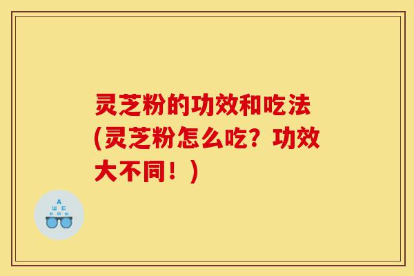 灵芝粉的功效和吃法 (灵芝粉怎么吃?功效大不同!)-第1张图片-灵芝之家 灵芝粉的功效和吃法 (灵芝粉怎么吃?功效大不同!)-第1张图片-灵芝之家