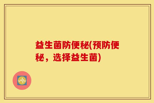 益生菌防便秘(预防便秘，选择益生菌)-第1张图片-灵芝之家