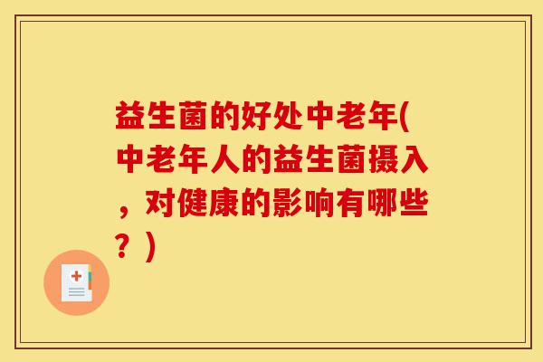 益生菌的好处中老年(中老年人的益生菌摄入,对健康的影响有哪些?)-第1张图片-灵芝之家 益生菌的好处中老年(中老年人的益生菌摄入,对健康的影响有哪些?)-第1张图片-灵芝之家