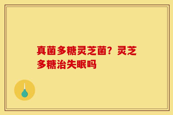 真菌多糖灵芝菌?灵芝多糖治失眠吗-第1张图片-灵芝之家 真菌多糖灵芝菌?灵芝多糖治失眠吗-第1张图片-灵芝之家