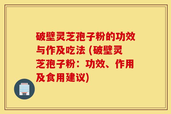 破壁灵芝孢子粉的功效与作及吃法 (破壁灵芝孢子粉:功效、作用及食用建议)-第1张图片-灵芝之家 破壁灵芝孢子粉的功效与作及吃法 (破壁灵芝孢子粉:功效、作用及食用建议)-第1张图片-灵芝之家