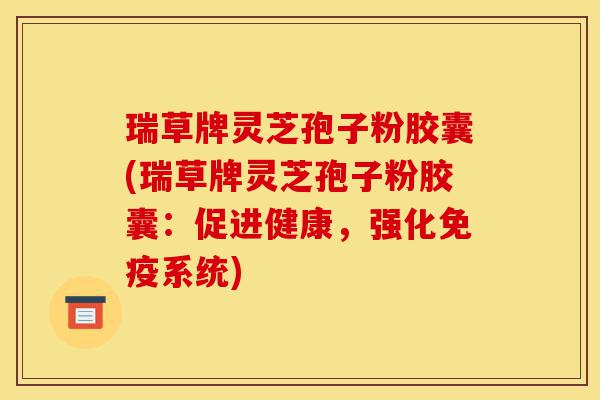 瑞草牌灵芝孢子粉胶囊(瑞草牌灵芝孢子粉胶囊:促进健康,强化免疫系统)-第1张图片-灵芝之家 瑞草牌灵芝孢子粉胶囊(瑞草牌灵芝孢子粉胶囊:促进健康,强化免疫系统)-第1张图片-灵芝之家