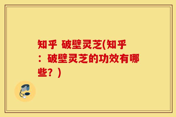 知乎 破壁灵芝(知乎:破壁灵芝的功效有哪些?)-第1张图片-灵芝之家 知乎 破壁灵芝(知乎:破壁灵芝的功效有哪些?)-第1张图片-灵芝之家