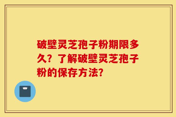 破壁灵芝孢子粉期限多久?了解破壁灵芝孢子粉的保存方法?-第1张图片-灵芝之家 破壁灵芝孢子粉期限多久?了解破壁灵芝孢子粉的保存方法?-第1张图片-灵芝之家