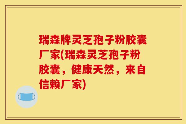 瑞森牌灵芝孢子粉胶囊厂家(瑞森灵芝孢子粉胶囊，健康天然，来自信赖厂家)-第1张图片-灵芝之家