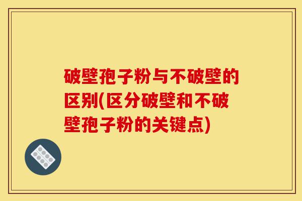 破壁孢子粉与不破壁的区别(区分破壁和不破壁孢子粉的关键点)-第1张图片-灵芝之家 破壁孢子粉与不破壁的区别(区分破壁和不破壁孢子粉的关键点)-第1张图片-灵芝之家