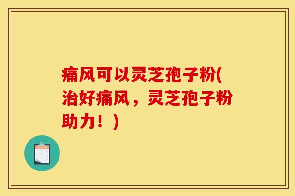 痛风可以灵芝孢子粉(治好痛风,灵芝孢子粉助力!)-第1张图片-灵芝之家 痛风可以灵芝孢子粉(治好痛风,灵芝孢子粉助力!)-第1张图片-灵芝之家