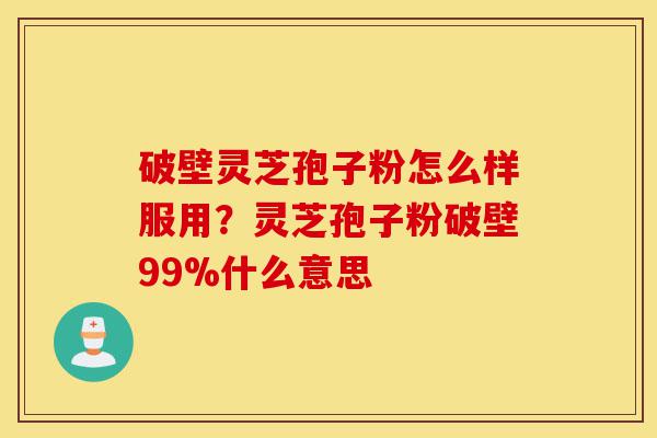 破壁灵芝孢子粉怎么样服用?灵芝孢子粉破壁99%什么意思-第1张图片-灵芝之家 破壁灵芝孢子粉怎么样服用?灵芝孢子粉破壁99%什么意思-第1张图片-灵芝之家