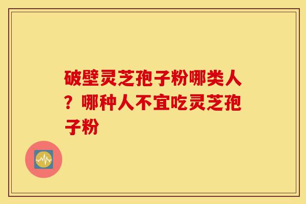 破壁灵芝孢子粉哪类人?哪种人不宜吃灵芝孢子粉-第1张图片-灵芝之家 破壁灵芝孢子粉哪类人?哪种人不宜吃灵芝孢子粉-第1张图片-灵芝之家