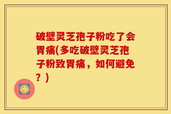 破壁灵芝孢子粉吃了会胃痛(多吃破壁灵芝孢子粉致胃痛,如何避免?)-第1张图片-灵芝之家 破壁灵芝孢子粉吃了会胃痛(多吃破壁灵芝孢子粉致胃痛,如何避免?)-第1张图片-灵芝之家