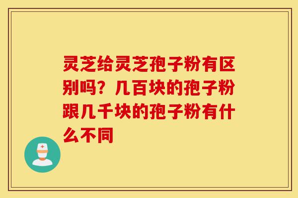 灵芝给灵芝孢子粉有区别吗?几百块的孢子粉跟几千块的孢子粉有什么不同-第1张图片-灵芝之家 灵芝给灵芝孢子粉有区别吗?几百块的孢子粉跟几千块的孢子粉有什么不同-第1张图片-灵芝之家