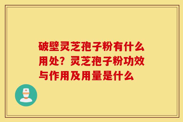 破壁灵芝孢子粉有什么用处?灵芝孢子粉功效与作用及用量是什么-第1张图片-灵芝之家 破壁灵芝孢子粉有什么用处?灵芝孢子粉功效与作用及用量是什么-第1张图片-灵芝之家