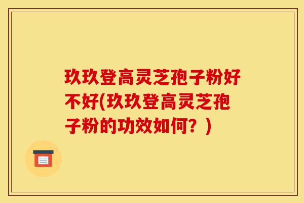 玖玖登高灵芝孢子粉好不好(玖玖登高灵芝孢子粉的功效如何?)-第1张图片-灵芝之家 玖玖登高灵芝孢子粉好不好(玖玖登高灵芝孢子粉的功效如何?)-第1张图片-灵芝之家