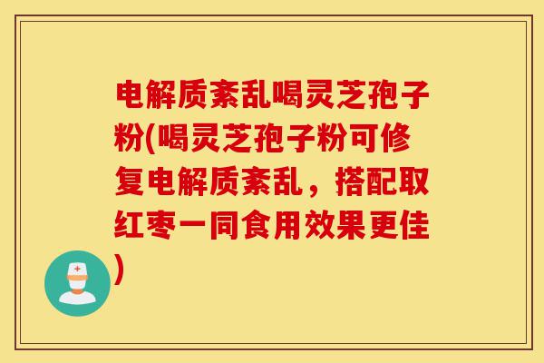 电解质紊乱喝灵芝孢子粉(喝灵芝孢子粉可修复电解质紊乱,搭配取红枣一同食用效果更佳)-第1张图片-灵芝之家 电解质紊乱喝灵芝孢子粉(喝灵芝孢子粉可修复电解质紊乱,搭配取红枣一同食用效果更佳)-第1张图片-灵芝之家