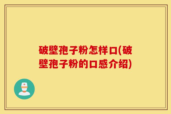 破壁孢子粉怎样口(破壁孢子粉的口感介绍)-第1张图片-灵芝之家 破壁孢子粉怎样口(破壁孢子粉的口感介绍)-第1张图片-灵芝之家