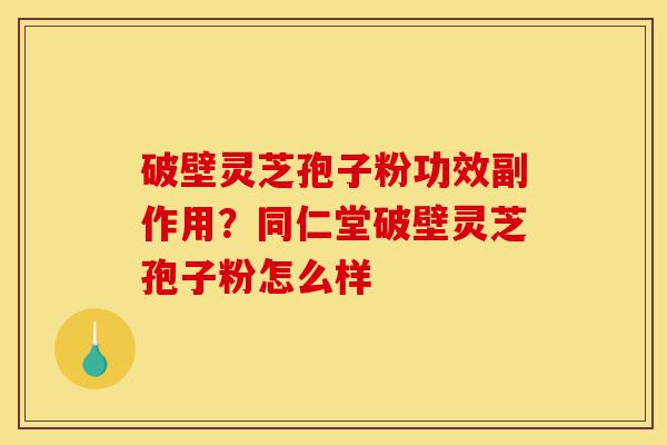 破壁灵芝孢子粉功效副作用?同仁堂破壁灵芝孢子粉怎么样-第1张图片-灵芝之家 破壁灵芝孢子粉功效副作用?同仁堂破壁灵芝孢子粉怎么样-第1张图片-灵芝之家