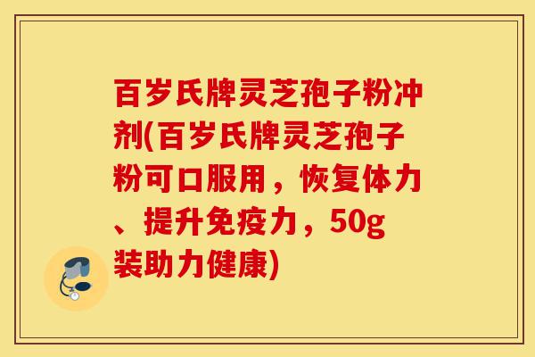 百岁氏牌灵芝孢子粉冲剂(百岁氏牌灵芝孢子粉可口服用,恢复体力、提升免疫力,50g装助力健康)-第1张图片-灵芝之家 百岁氏牌灵芝孢子粉冲剂(百岁氏牌灵芝孢子粉可口服用,恢复体力、提升免疫力,50g装助力健康)-第1张图片-灵芝之家
