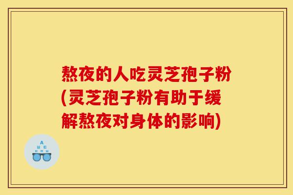 熬夜的人吃灵芝孢子粉(灵芝孢子粉有助于缓解熬夜对身体的影响)-第1张图片-灵芝之家 熬夜的人吃灵芝孢子粉(灵芝孢子粉有助于缓解熬夜对身体的影响)-第1张图片-灵芝之家