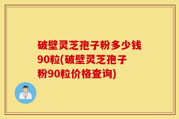 破壁灵芝孢子粉多少钱90粒(破壁灵芝孢子粉90粒价格查询)-第1张图片-灵芝之家 破壁灵芝孢子粉多少钱90粒(破壁灵芝孢子粉90粒价格查询)-第1张图片-灵芝之家