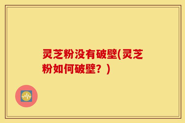 灵芝粉没有破壁(灵芝粉如何破壁?)-第1张图片-灵芝之家 灵芝粉没有破壁(灵芝粉如何破壁?)-第1张图片-灵芝之家