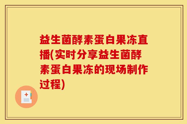 益生菌酵素蛋白果冻直播(实时分享益生菌酵素蛋白果冻的现场制作过程)-第1张图片-灵芝之家 益生菌酵素蛋白果冻直播(实时分享益生菌酵素蛋白果冻的现场制作过程)-第1张图片-灵芝之家