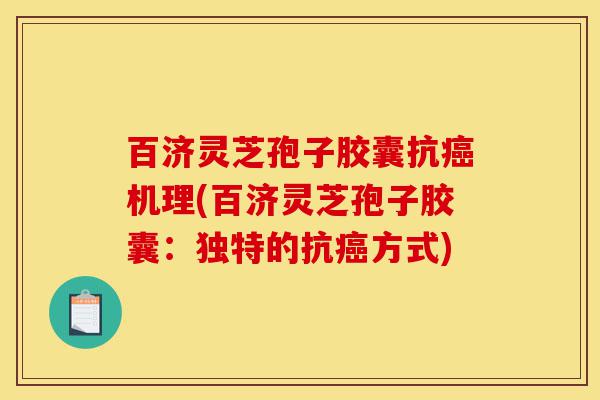 百济灵芝孢子胶囊抗癌机理(百济灵芝孢子胶囊:独特的抗癌方式)-第1张图片-灵芝之家 百济灵芝孢子胶囊抗癌机理(百济灵芝孢子胶囊:独特的抗癌方式)-第1张图片-灵芝之家